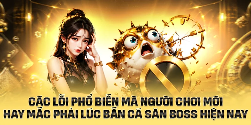 Các lỗi phổ biến người chơi mắc phải lúc bắn cá săn boss