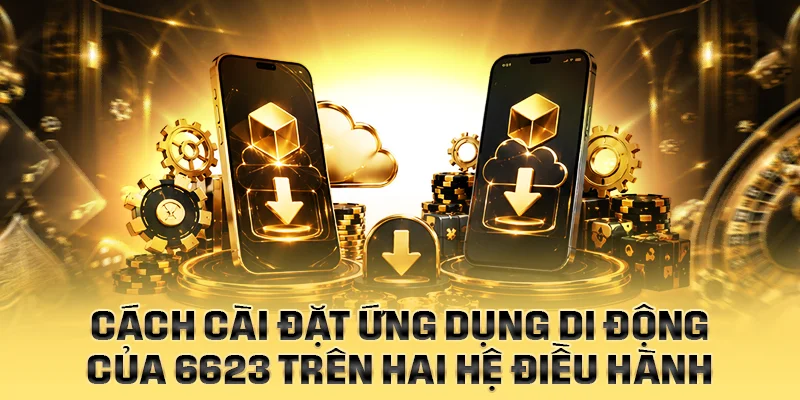 Cách cài đặt ứng dụng di động của 6623 trên hai hệ điều hành