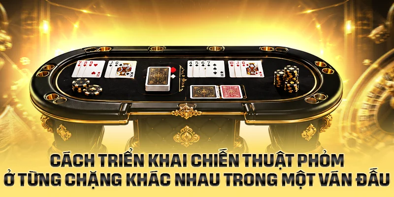 Cách triển khai chiến thuật Phỏm ở từng chặng của ván đấu