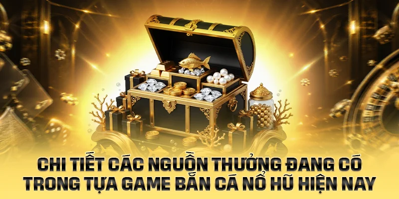 Chi tiết các nguồn thưởng có trong bắn cá nổ hũ