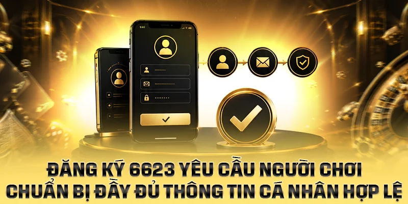 Đăng ký 6623 yêu cầu người chơi chuẩn bị đầy đủ thông tin cá nhân hợp lệ