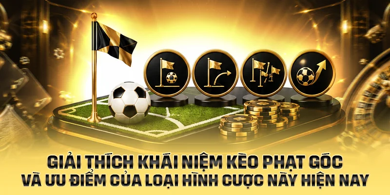Giải thích khái niệm kèo phạt góc và ưu điểm của loại hình cược này