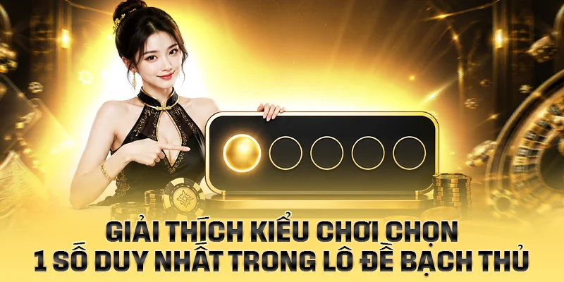 Giải thích kiểu chơi chọn 1 số duy nhất trong lô đề bạch thủ