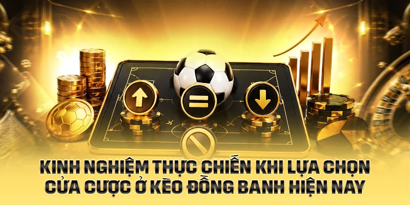 Kinh nghiệm thực chiến khi lựa chọn cửa cược ở kèo đồng banh hiện nay