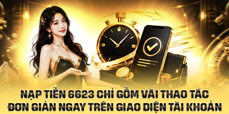 Nạp tiền 6623 chỉ gồm vài thao tác đơn giản ngay trên giao diện tài khoản