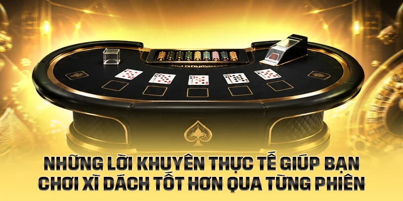 Những lời khuyên thực tế giúp chơi Xì Dách tốt hơn