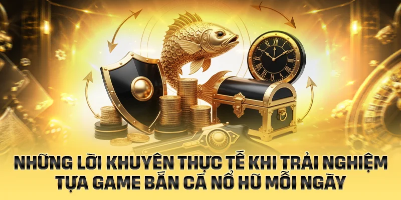 Những lời khuyên thực tế khi trải nghiệm bắn cá nổ hũ