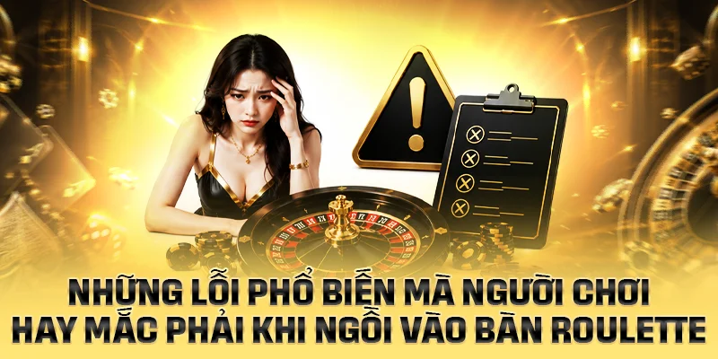 Những lỗi phổ biến người chơi mắc phải tại bàn Roulette