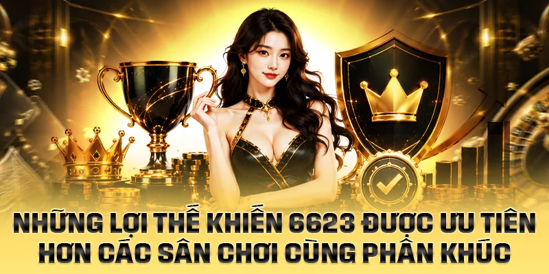 Những lợi thế khiến 6623 được ưu tiên hơn các sân chơi cùng phân khúc