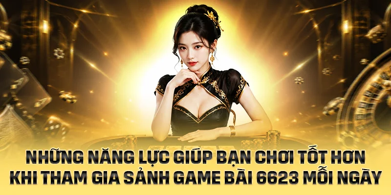 Những năng lực giúp bạn chơi tốt hơn ở sảnh game bài 6623