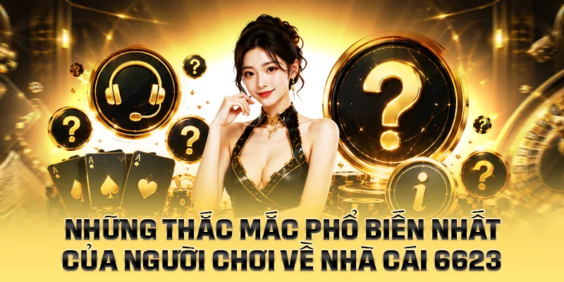 Những thắc mắc phổ biến nhất của người chơi về nhà cái 6623
