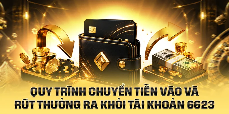 Quy trình chuyển tiền vào và rút thưởng ra khỏi tài khoản 6623